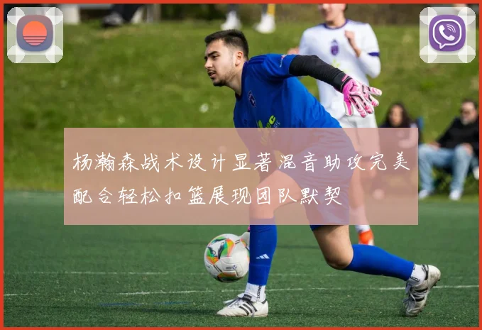 杨瀚森战术设计显著混音助攻完美配合轻松扣篮展现团队默契