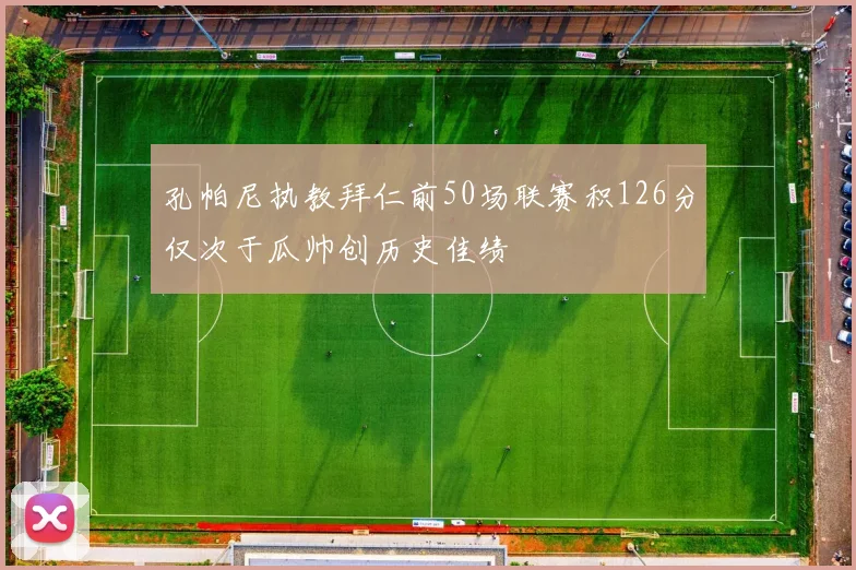 孔帕尼执教拜仁前50场联赛积126分仅次于瓜帅创历史佳绩