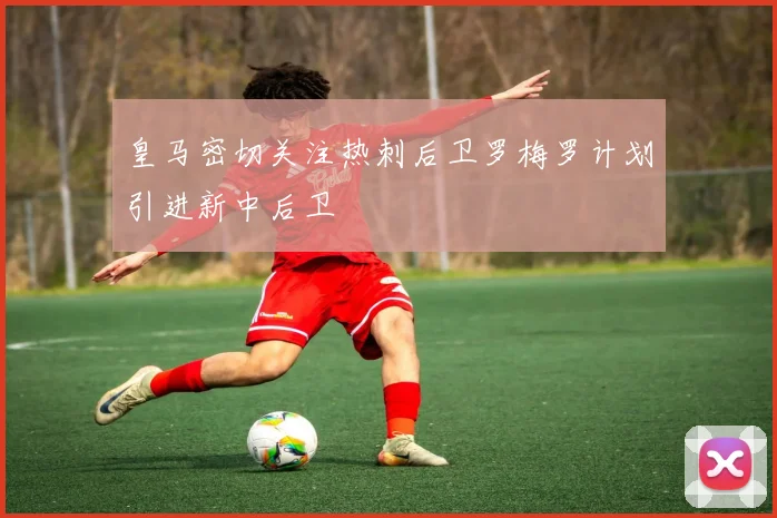 皇马密切关注热刺后卫罗梅罗计划引进新中后卫