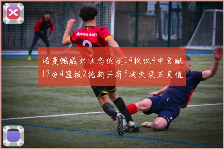 诺曼鲍威尔状态低迷14投仅4中贡献17分4篮板2抢断并有5次失误正负值为负8