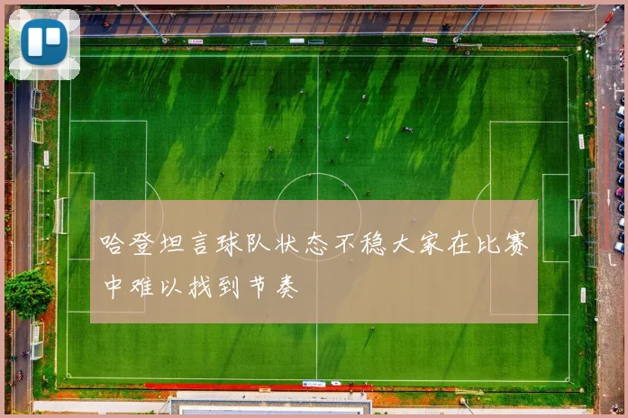 哈登坦言球队状态不稳大家在比赛中难以找到节奏