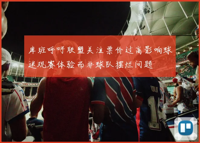 库班呼吁联盟关注票价过高影响球迷观赛体验而非球队摆烂问题