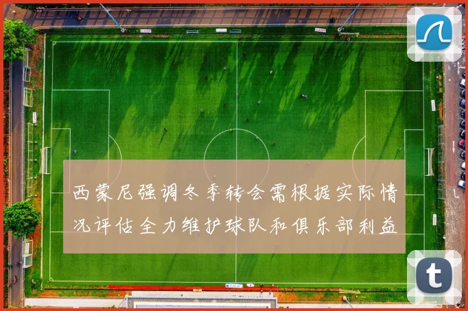 西蒙尼强调冬季转会需根据实际情况评估全力维护球队和俱乐部利益