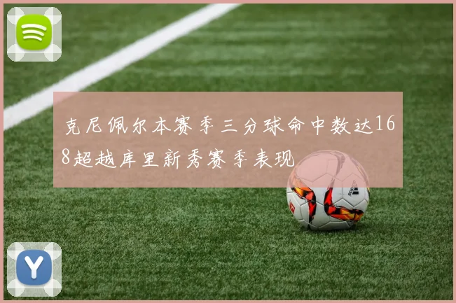 克尼佩尔本赛季三分球命中数达168超越库里新秀赛季表现