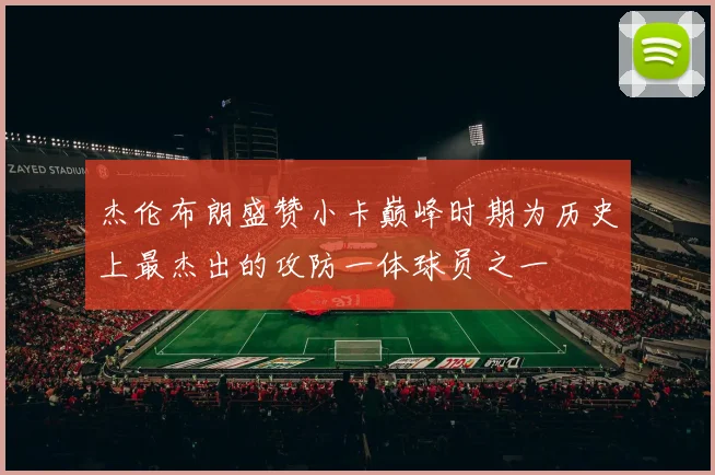 杰伦布朗盛赞小卡巅峰时期为历史上最杰出的攻防一体球员之一