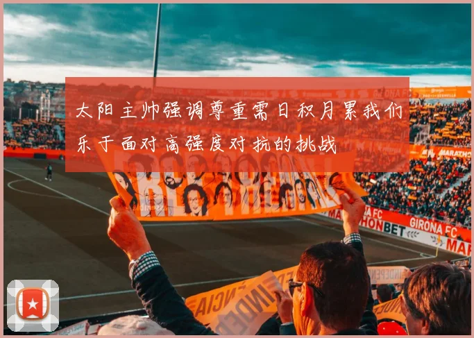 太阳主帅强调尊重需日积月累我们乐于面对高强度对抗的挑战