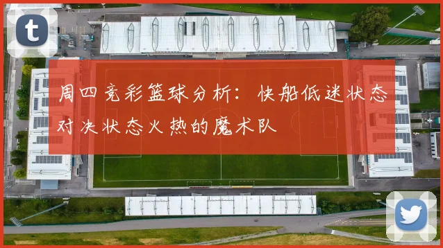 周四竞彩篮球分析：快船低迷状态对决状态火热的魔术队