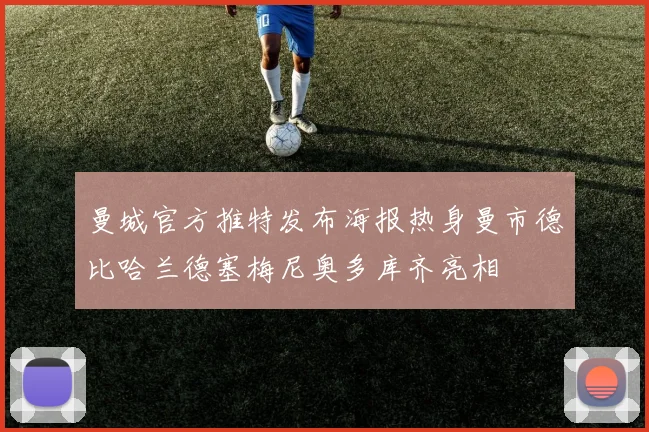 曼城官方推特发布海报热身曼市德比哈兰德塞梅尼奥多库齐亮相