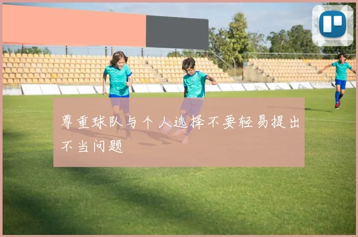 尊重球队与个人选择不要轻易提出不当问题