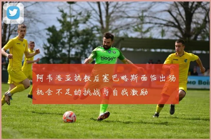 阿韦洛亚执教后塞巴略斯面临出场机会不足的挑战与自我激励