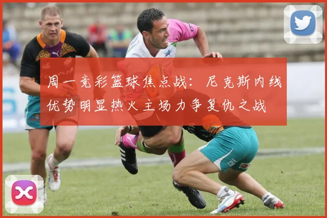 周一竞彩篮球焦点战：尼克斯内线优势明显热火主场力争复仇之战
