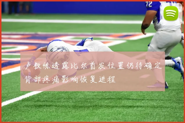 卢教练透露比尔首发位置仍待确定背部疼痛影响恢复进程