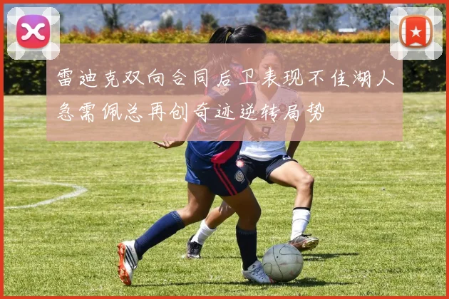 雷迪克双向合同后卫表现不佳湖人急需佩总再创奇迹逆转局势