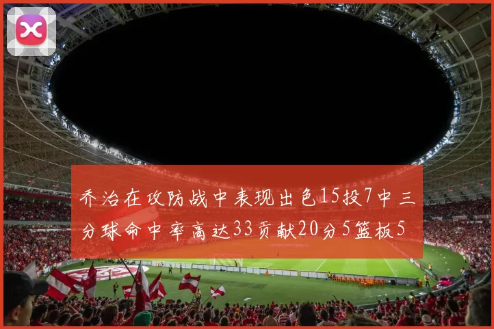 乔治在攻防战中表现出色15投7中三分球命中率高达33贡献20分5篮板5助攻