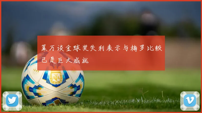莱万谈金球奖失利表示与梅罗比较已是巨大成就