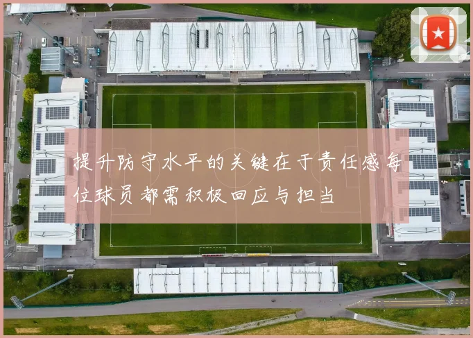 提升防守水平的关键在于责任感每位球员都需积极回应与担当