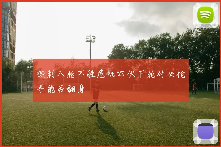 热刺八轮不胜危机四伏下轮对决枪手能否翻身
