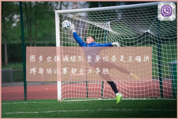 图多尔强调球队首要任务是正确拼搏每场比赛都全力争胜