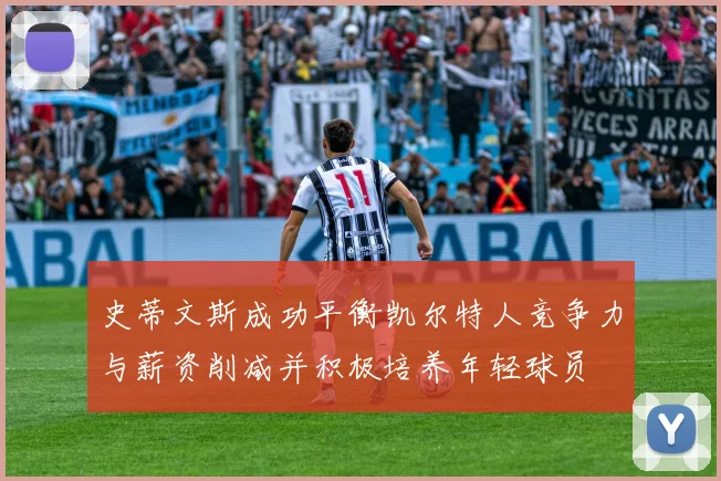 史蒂文斯成功平衡凯尔特人竞争力与薪资削减并积极培养年轻球员