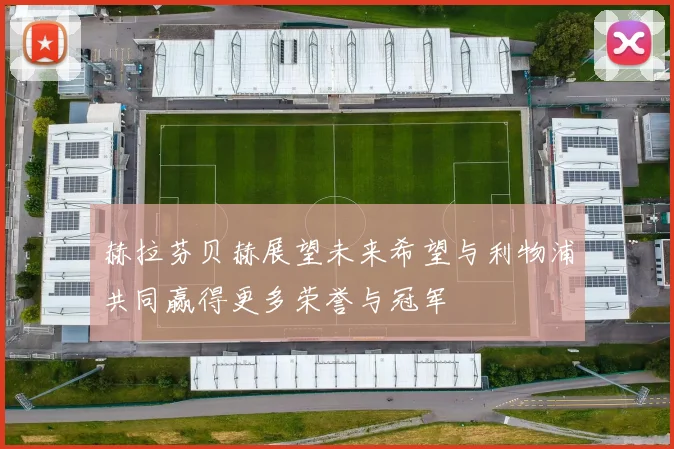 赫拉芬贝赫展望未来希望与利物浦共同赢得更多荣誉与冠军